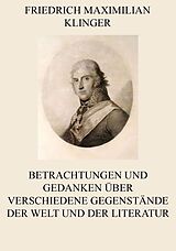 E-Book (epub) Betrachtungen und Gedanken über verschiedene Gegenstände der Welt und der Literatur von Friedrich Maximilian Klinger