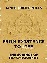 E-Book (epub) From Existence To Life: The Science Of Self-Consciousness von James Porter Mills