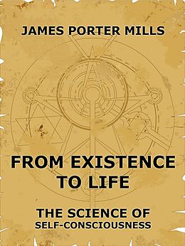 eBook (epub) From Existence To Life: The Science Of Self-Consciousness de James Porter Mills