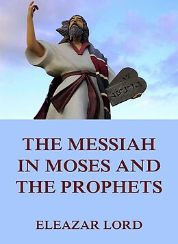eBook (epub) The Messiah In Moses And The Prophets de Eleazar Lord