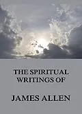 E-Book (epub) The Spiritual Writings Of James Allen von James Allen