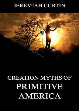 E-Book (epub) Creation Myths of Primitive America von Jeremiah Curtin