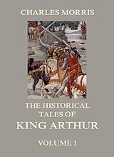eBook (epub) The Historical Tales of King Arthur, Vol. 1 de Charles Morris