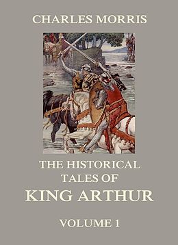 E-Book (epub) The Historical Tales of King Arthur, Vol. 1 von Charles Morris