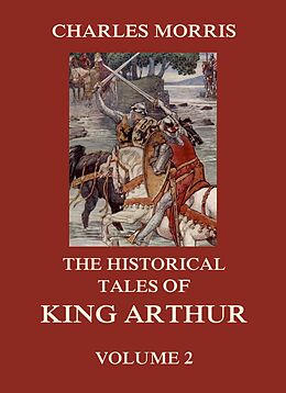 E-Book (epub) The Historical Tales of King Arthur, Vol. 2 von Charles Morris