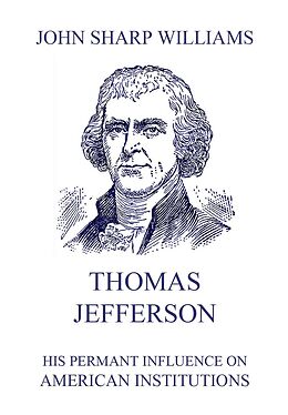 E-Book (epub) Thomas Jefferson - His permanent influence on American institutions von John Sharp Williams