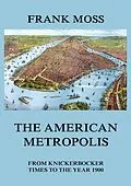 E-Book (epub) The American metropolis - From Knickerbocker Times to the year 1900 von Frank Moss