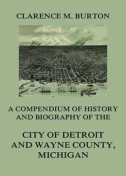 E-Book (epub) Compendium of history and biography of the city of Detroit and Wayne County, Michigan von Clarence Monroe Burton