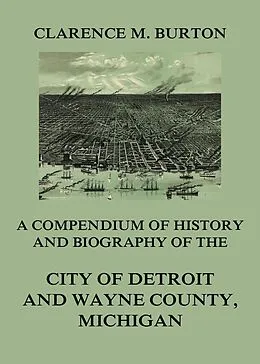 E-Book (epub) Compendium of history and biography of the city of Detroit and Wayne County, Michigan von Clarence Monroe Burton