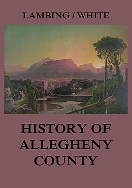 eBook (epub) Allegheny County: Its Early History and Subsequent Development de Andrew Arnold Lambing, John William Fletcher White