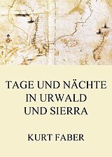 E-Book (epub) Tage und Nächte in Urwald und Sierra von Kurt Faber
