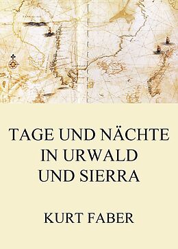 E-Book (epub) Tage und Nächte in Urwald und Sierra von Kurt Faber