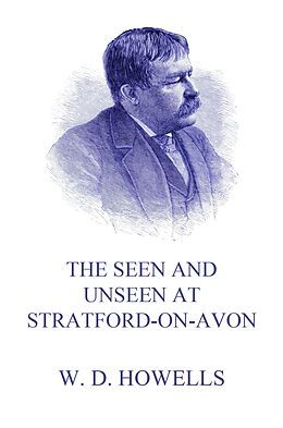 eBook (epub) The Seen and Unseen at Stratford-On-Avon de William Dean Howells