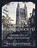 E-Book (epub) Glimpses of colonial society and the life at Princeton College  von William Paterson