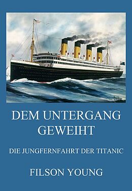 Kartonierter Einband Dem Untergang geweiht - Die Jungfernfahrt der Titanic von Filson Young