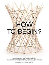 Kartonierter Einband How to Begin? Architecture and Construction in Annette Spiro's First-Year Course, ETH Zurich von