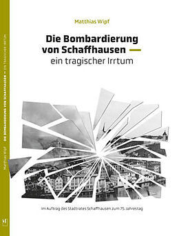 Kartonierter Einband Die Bombardierung von Schaffhausen von Dr. Matthias Wipf