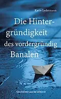 E-Book (epub) Die Hintergründigkeit des vordergründig Banalen von Karin Ledermann