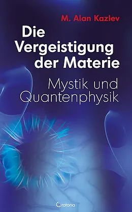 E-Book (epub) Die Vergeistigung der Materie: Mystik und Quantenphysik von Alan M. Kazlev