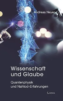 E-Book (epub) Wissenschaft und Glaube: Quantenphysik und Nahtod-Erfahrungen von Andreas Neyer