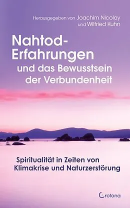 E-Book (epub) Nahtod-Erfahrungen und das Bewusstsein der Verbundenheit: Spiritualität in Zeiten von Klimawandel und Naturzerstörung von Joachim Nicolay, Wilfried Kuhn