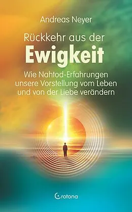 E-Book (epub) Rückkehr aus der Ewigkeit: Wie Nahtod-Erfahrungen unsere Vorstellung vom Leben und von der Liebe verändern von Andreas Neyer