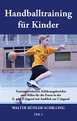 Kartonierter Einband Handballtraining für Kinder: Trainingseinheiten, Erfahrungsberichte und Hilfen für die Praxis in der E- und D-Jugend mit Ausblick zur C-Jugend von Walter Bühler-Schilling