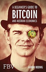 E-Book (epub) A Beginners Guide to BITCOIN AND AUSTRIAN ECONOMICS von Aaron Koenig