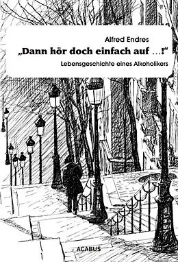 E-Book (epub) "Dann hör doch einfach auf!" - Lebensgeschichte eines Alkoholikers von Alfred Endres