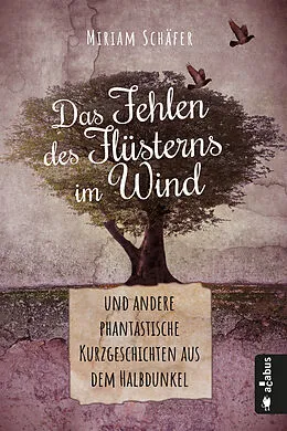 E-Book (epub) Das Fehlen des Flüsterns im Wind  und andere phantastische Kurzgeschichten aus dem Halbdunkel von Miriam Schäfer