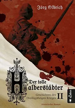 E-Book (epub) Der tolle Halberstädter. Geschichten des Dreißigjährigen Krieges von Jörg Olbrich