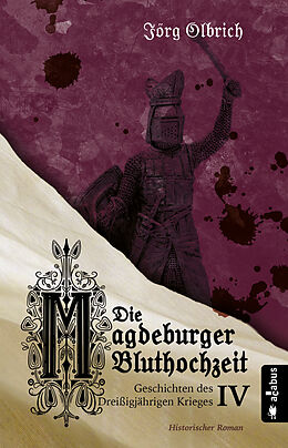 Kartonierter Einband Die Magdeburger Bluthochzeit. Geschichten des Dreißigjährigen Krieges. Band 4 von Jörg Olbrich