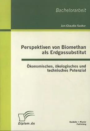 Perspektiven von Biomethan als Erdgassubstitut: Ökonomisches, ökologisches und technisches Potenzial