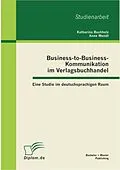 E-Book (pdf) Business-to-Business-Kommunikation im Verlagsbuchhandel: Eine Studie im deutschsprachigen Raum von Katharina Buchholz, Anne Wendt