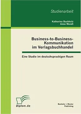 E-Book (pdf) Business-to-Business-Kommunikation im Verlagsbuchhandel: Eine Studie im deutschsprachigen Raum von Katharina Buchholz, Anne Wendt