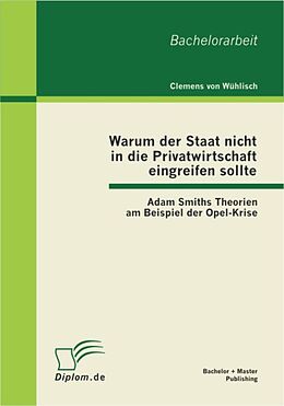 E-Book (pdf) Warum der Staat nicht in die Privatwirtschaft eingreifen sollte: Adam Smiths Theorien am Beispiel der Opel-Krise von Clemens von Wühlisch