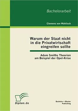 E-Book (pdf) Warum der Staat nicht in die Privatwirtschaft eingreifen sollte: Adam Smiths Theorien am Beispiel der Opel-Krise von Clemens von Wühlisch