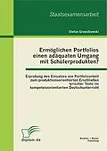 E-Book (pdf) Ermöglichen Portfolios einen adäquaten Umgang mit Schülerprodukten? Erprobung des Einsatzes von Portfolioarbeit zum produktionsorientierten Erschließen lyrischer Texte im kompetenzorientierten Deutschunterricht von Stefan Grzesikowski