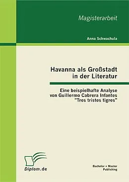 E-Book (pdf) Havanna als Großstadt in der Literatur - Eine beispielhafte Analyse von Guillermo Cabrera Infantes "Tres tristes tigres" von Anna Schwachula