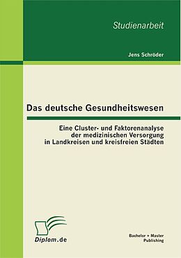 E-Book (pdf) Das deutsche Gesundheitswesen: Eine Cluster- und Faktorenanalyse der medizinischen Versorgung in Landkreisen und kreisfreien Städten von Jens Schröder