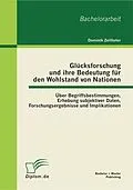 E-Book (pdf) Glücksforschung und ihre Bedeutung für den Wohlstand von Nationen: Über Begriffsbestimmungen, Erhebung subjektiver Daten, Forschungsergebnisse und Implikationen von Dominik Zellhofer