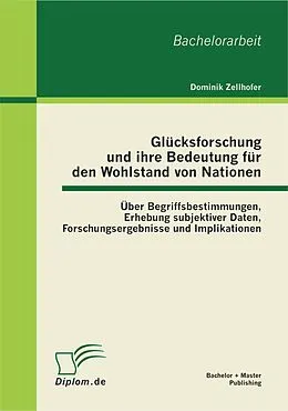 E-Book (pdf) Glücksforschung und ihre Bedeutung für den Wohlstand von Nationen: Über Begriffsbestimmungen, Erhebung subjektiver Daten, Forschungsergebnisse und Implikationen von Dominik Zellhofer