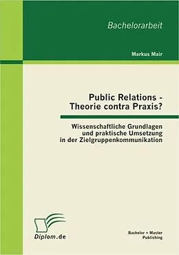 E-Book (pdf) Public Relations - Theorie contra Praxis?: Wissenschaftliche Grundlagen und praktische Umsetzung in der Zielgruppenkommunikation von Markus Mair