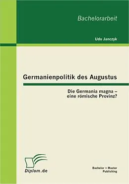 E-Book (pdf) Germanienpolitik des Augustus: Die Germania magna - eine römische Provinz? von Udo Janczyk