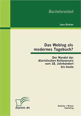 E-Book (pdf) Das Weblog als modernes Tagebuch? Der Wandel der diaristischen Kulturpraxis vom 18. Jahrhundert bis heute von Jana Richter