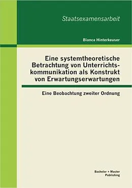 E-Book (pdf) Eine systemtheoretische Betrachtung von Unterrichtskommunikation als Konstrukt von Erwartungserwartungen: Eine Beobachtung zweiter Ordnung von Bianca Hinterkeuser