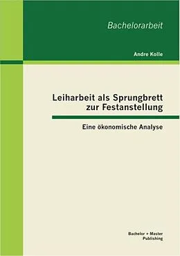 E-Book (pdf) Leiharbeit als Sprungbrett zur Festanstellung: Eine ökonomische Analyse von Andre Kolle