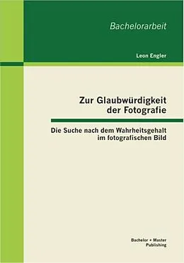 E-Book (pdf) Zur Glaubwürdigkeit der Fotografie: Die Suche nach dem Wahrheitsgehalt im fotografischen Bild von Leon Engler