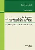E-Book (pdf) Der Umgang mit unterschiedlichen Lerntypen an einer Wirtschaftsschule: Empfehlungen für den Mathematikunterricht von Anja Fleuchaus