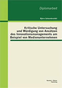 E-Book (pdf) Kritische Untersuchung und Würdigung von Ansätzen des Innovationsmanagements am Beispiel von Medienunternehmen von Björn Schumbrutzki